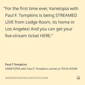 Janie Haddad Tompkins Instagram - This Saturday night, 2/24 at 7pm PT, VARIETOPIA with @pftompkins will be live streaming from @lodgeroom in Los Angeles! All the details, includin a trailer for the show, are at weekendwater dot substack dot com. ♥️
