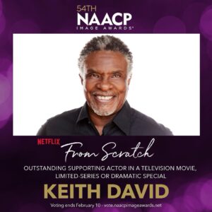 Keith David Instagram - Being part of From Scratch has been a blessing from the beginning. To be in the presence of actors the caliber of @zoesaldana, @danielledeadwyler, @judithlscott, and @eugeniomastrandrea - it simply doesn't get better than this. And yet another blessing...the Locke sisters, @tembilocke and @atticalocke - two wonderful writers in the same room! The star of the series is the story, and it starts on the page; we were fortunate enough to start w/something beautiful on👏🏿the👏🏿page👏🏿 To crown the blessing, you are helmed by a great director. @nzingbling was just brilliant! Extraordinary! So to be acknowledged by the @naacpimageawards for my work in @fromscratchnetflix is all the more reason to thank my good God for His many blessings.

If you enjoyed the series and my performance in it, the link to vote is in my profile. Thank you for another opportunity to do what I love!🙏🏿

#FromScratch #NAACPImageAwards #Netflix