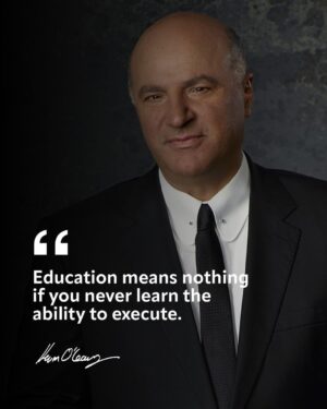 Kevin O'Leary Instagram - Listen, don’t get me wrong here, I’m a huge advocate for education, just don’t let the buck stop there. Regardless of what degrees you have under your belt, you still have to EXECUTE what you’ve learned in order to be successful. Your ability to execute is what I’m looking at. That’s what any investor, boss, and business peer is looking at.
