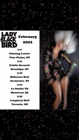 Lady Blackbird Instagram - So excited to announce February 2024 East coast and Canadian dates! Ticket links in bio! On Sale Friday, September 22nd!

2.17
Stissing Center
Pine Plains, NY

2.21
Public Records 
Brooklyn, NY

2.22
Kilbourn Hall
Rochester, NY

2.24
Le Studio TD
Montreal, QC

2.25
Longboat Hall
Toronto, ON