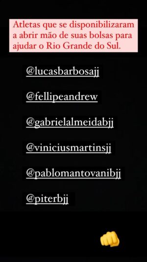 Lucas Barbosa Instagram - VALEU GUERREIROS! VAMOS FAZER ACONTECER. 👊

SEM MIMIMI, SEM TRASH TALKING. SHOW DE JIU JITSU GARANTINDO E TODO DINHEIRO ARRECADADO SERÁ DOADO PARA O RIO GRANDE DO SUL.
-
@gabrielalmeidabjj @viniciusmartinsjj @piterbjj @pablomantovanibjj @fellipeandrew