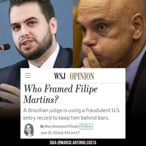 Marco Antônio Costa Instagram - 🚨URGENTE: O The Wall Street Journal publicou uma matéria intitulada “Quem incriminou Filipe Martins?”. 

O jornal americano revelou que Alexandre de Moraes está usando um registro de entrada fraudulento dos EUA para manter Filipe Martins preso: “O que está acontecendo no CBP(Customs and Border Protection) em Orlando? O uso indevido do registro de viagem está violando as liberdades civis de Martins no Brasil. Ninguém no CBP consegue explicar como, por que ou quando foi criada a falsa I-94, que convenientemente fornece a narrativa para a prisão”, afirmou o jornal.