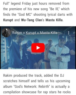 Masta Killa Instagram - Thank you @tmz_tv for the love via @thegodrakim 

"BE ILL" @thegodrakim x @official_kurupt x @mastakillamusic is now streaming worldwide   video out now!!!

Pre-Order "GODS NETWORK (REB7RTH)" now via Digital x CD x Vinyl x Cassette x More at WWW.RAKIMPRESENTS.COM 

The 1st Ever FULLY Produced   Rhymes   Cuts release from The 18th Letter and an all star cast of the industries elite!