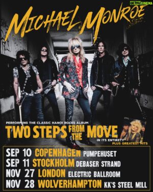 Michael Monroe Instagram - England, Denmark and Sweden! 
Michael along with his bandmates Sami Yaffa, Rich Jones, Steve Conte and Karl Rockfist will take to the stage at four special shows later this year to celebrate the 40th Anniversary of the classic Hanoi Rocks album “Two Steps From The Move”. The band will be playing the album in its entirety with the second half of the show featuring a best of set from all eras of Michael Monroe.

The dates:
September 10th Copenhagen, Pumpehuset
September 11th Stockholm, Debaser Strand
November 27th London, Electric Ballroom
November 28th Wolverhampton, KKs Steelmill

Tickets on sale this Friday!
