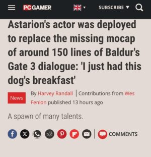 Neil Newbon Instagram - Thank you @pcgamer_mag and #harveyrandall for this lovely article from the wonderful @lidstoneg @official_gdc talk in SF- to say it has been the honour of a lifetime to work on @larianstudios masterpiece #baldursgate3 is an understatement - it’s been a breath taking experience with incredible people to work alongside and the fact I was given so many opportunities by them , the amazing words of @nuckpang and direction for Astarion with @pitstopproductions aswell will always be a source of humility and joy for me thanks also to #swen @jason.latino.5 @thierry.vangyseghem and #alex as well as the many many other people that took chances on me x thank you all for believing in me and thank you for the incredible adventure this has been and continues to be after the release x full article: https://www.pcgamer.com/games/baldurs-gate/astarions-actor-was-deployed-to-replace-the-missing-mocap-of-around-150-lines-of-baldurs-gate-3-dialogue-i-just-had-this-dogs-breakfast/ #games #mocap #astarion #pcap