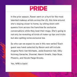 Raven Instagram - Get ready for an extra-special season of @paintedwithraven - Painting With Raven! 💄✨ Eight #DragRace queens hand-selected by Emmy Award-winning make-up artist @itsravenhunty_ sit down for exclusive conversations while they beat their mugs and reveal all kinds of tips, tricks, and tea!

👑 Starring 👑 @angeriavm @jaidaehall @silkyganache @theofficialshannel @naomismalls @dejaskye @phoenix_atl @thenicolepaigebrooks 

🎥 #PaintingWithRaven premieres later this year only on @wowpresentsplus