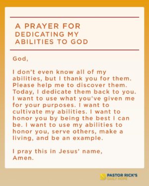 Rick Warren Instagram - Take time to thank God for the abilities he’s given you. If you’re not sure what to pray for, say this prayer:

"God, I don’t even know all of my abilities, but I thank you for them. Please help me to discover them. Today, I dedicate them back to you. I want to use what you’ve given me for your purposes. I want to cultivate my abilities. I want to honor you by being the best I can be. I want to use my abilities to honor you, serve others, make a living, and be an example. I pray this in Jesus’ name, amen."