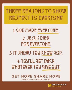 Rick Warren Instagram - Respect has become an endangered value over the past few decades. But the Bible makes God’s expectations clear: “Show proper respect to everyone” (1 Peter 2:17 NIV). That’s right: Everyone, regardless of beliefs or behaviors, is worthy of respect. Why should you show respect to everyone?

1. God made everyone. Psalm 8:5 says, “You [God] made them inferior only to yourself; you crowned them with glory and honor” (GNT). God doesn’t make junk. No one is worthless. People make wrong decisions, but they are still valuable to God. Even the most unlovable person in the world is loved by God.

2. Jesus died for everyone. The Bible says, “God paid a ransom to save you . . . he paid for you with the precious lifeblood of Christ” (1 Peter 1:18-19 TLB). You may not place much value in certain people, but God does. In fact, he says every person you meet is worth dying for.

3. It shows you know God. The Bible tells us that God is love. If you know God, you’ll fill your life with love. The Bible says, “If a person isn’t loving and kind, it shows that he doesn’t know God—for God is love” (1 John 4:8 TLB). Love always treats people with respect.

4. You’ll get back whatever you give out. It’s the law of the harvest; you reap what you sow. If you want to be respected, treat other people with respect. The Bible says, “A man’s harvest in life will depend entirely on what he sows” (Galatians 6:7 PHILLIPS).

Give it a try. Showing respect to everyone may be hard at first, but as we learn to love each other, we become “eager to show respect for one another” (Romans 12:10 GNT).