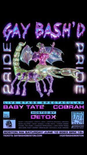 Saint Instagram - Y'all are not ready !!!
@gaybashdboston ANNOUNCING PRIDE: Boston's
Biggest Pride Party Dance Party returns with an
ICONIC lineup …..and guess what? Since you came to our page directly we are giving you an artist presale code that lets you secure the best tickets RIGHT NOW!
Use code ' PRIDEPLANS ' to unlock tickets before
anybody else
Saturday June 10th @roadrunnerboston
Live Stage Spectacular:
Baby Tate @imbabytate
COBRAH @iamcobrah
Hosted by:
Detox @theonlydetox
  many of your favorite drag performers, DJs, aerial shows, and local art vendors! Everything is bigger this year, including longer set lengths!
Event Benefiting @transresistancema
Exclusive GAY BASH'D presale & AMEX presale both
end Thursday 2/23 at 11:45 PM EST
General public on-sale Friday 2/24 at 10:00 AM EST
Early bird tickets start at only $20! 68
18 