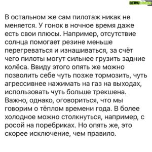 Sergey Sirotkin Instagram - Особенности пилотажа ночью 🌌⁣⁣⠀
⁣⁣⠀
После первого этапа гонки REC на Moscow Raceway от вас поступало много вопросов о том, в чем особенности пилотажа в ночное время суток. Почему-то многие, когда задаются этим вопросом, думают, что есть кардинальная разница. Но на самом деле ее практически нет. Почему? Все дело в том, что помимо визуальных аспектов по сути ничего не меняется, поведение машины на трассе и действия пилота остаются прежними.⁣⁣⠀
⁣⁣⠀
Единственный момент, который правда заслуживает внимания в этом вопросе — визуальный аспект. Многие трассы отличаются друг от друга: на некоторых треках освещения достаточно много, на других его сильно меньше. Однако есть несколько визуальных моментов, на которые стоит обратить внимание.⁣⁣⠀
⁣⁣⠀
📌 Восприятие скорости⠀⁣⁣⠀
⁣⁣⠀
Когда пилот управляет машиной днём, а потом сразу садится за руль в ночное время, очень заметна становится разница в восприятии поворотов и приближения к ним, и в целом та же самая скорость, которая была днём, ночью будет казаться больше. По моему опыту важно не давать слабину и первым же кругом перебороть обманчивые ощущения, что скорость стала выше, и пилотировать больше по чувству предела машины, а не по тому, что тебе говорят глаза. Если сразу этого не сделать, то потом будет тяжело себя перебороть и разгоняться. ⁣⁣⠀
⁣⁣⠀
📌 Работа с ориентирами ⁣⁣⠀
⁣⁣⠀
В светлое время суток ориентиры видны почти всегда и почти всегда они хорошо освещены. После заката ситуация меняется — то тебя кто-то слепит фарами, то поворот виден хорошо, то не виден вообще, то ориентир подсвечен отлично, то он становится незаметен. Именно поэтому работа с ориентирами становится сложнее, ведь нужно учитывать гораздо больше факторов, думать наперёд, чтобы во всех возможных ситуациях точно знать откуда тормозить и куда поворачивать.⁣⁣⠀
⁣⁣⠀
Продолжение в карусели 👉🏻⁣⁣⠀
⁣⁣⠀
English text in comments 🇬🇧⁣⁣⠀