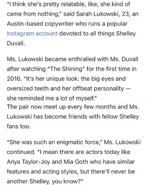 Shelley Duvall Instagram - 🗞️ | Shelley Duvall vanished from Hollywood. She’s been here the whole time. (New York Times, April 2024)

“To follow Ms. Duvall, 74, on the road and in conversation, is to enter into powerfully imaginative realms. Stories that begin in a certain direction have a habit of taking the scenic route, and, occasionally, swerving excitingly off-piste. One minute she might be talking in depth about shooting the horror film The Shining or the high jinks from the cast on the Popeye set, and the next she’s recalling lyrics from songs — all while retrieving crumpled headshots and cast photographs from a Ziploc bag she keeps in the SUV’s glove compartment.”

My heart is beaming to see this @nytimes story on Shelley, full of praise and respect for the energetic actress and producer she once was and for the kind and compassionate person she still is! I also gave a few quotes about her impact, my growing archival page, and her mighty fandom. I don’t post too much about my own meetings and conversations with Shelley but this profile beautifully sums up intimate & human moments from her life in rural Texas, as well as includes some details about her current health. 

I hope this profile will help put all the rumors and speculation about her career to rest. She deserves peace and happiness 💗 // LINK IN BIO & IN STORIES. 

#shelleyduvall #helloimshelleyduvall #texas #celeb #newyorktimes #texastwiggy #fanpage #actress #faerietaletheatre #theshining #foresthills #story #wendytorrance #oliveoyl #popeye #nostalgia #robertaltman #horrorfan #iconic #inspo