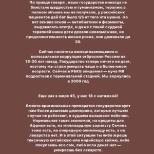 Taisiya Sheremet Instagram - Честно… я переписываю этот пост раз двадцатый и все еще не знаю что ж мне блять сказать… В сущности нечего, я просто хочу чтобы вы знали — государство в очередной раз пытается нас убить. Нас 4.000 человек на всю Россию, у каждого из нас муковисцидоз
⠀
Муковисцидоз без адекватного лечения это мучительная и очень страшная смерть от инфекции, удушья, худобы. Сами посудите:
⠀
Пища не усваивается, у пациента постоянные поносы и рвота. Человек совсем не набирает вес, а легкие забивает густая слизь, в ней заводятся разные бактерии, вызывающие интоксикацию. Человека лихорадит. Слизь мешает вдохнуть, ты тонешь в ней, легкие слипаются и срастаются, потом появляются разрывы, кровотечения и рубцы. Потом цирроз печени, отказывают почки, не выдерживает сердце — тахикардия, одышка, обмороки, кислородное голодание. Психика тоже сдает: депрессивные эпизоды, нежелание лечиться и суицидальные мысли… Ну а конец вы знаете, в России он наступает в 18-20 лет
⠀
Страшно ведь так?
А знаете что еще страшнее?
⠀
Знать, что с муковисцидозом можно жить иначе, знать что во всем цивилизованном мире уже нет этих ужасов. Вместо них — бесплатная базовая терапия, с которой МВ пациенты счастливо живут до пенсии.  Здорово правда? А вот у нас не здорово, у нас страшно, у нас  государство насильно вписывает тебя в тот сценарий с мучительной смертью от удушья
⠀
…
⠀
У муковисцидоза есть стандарт лечения:
⠀
▫️Фармакология: ферменты для набора веса, высококалорийное белковое питание, доступные оригинальные антибиотики, чтобы уничтожать инфекцию в легких, препараты для печени и почек, препараты для разжижения мокроты
▫️Приборы и расходники: ингаляторы, тренажеры дыхания, дренажные батуты и жилеты, пульсоксиметры, гастростомы, инсулиновые помпы, а еще трубки, переходники, сменные блоки и фильтры для всего этого
▫️Услуги: скрининг, полное обследование раз в полгода, регулярные биохимии и посевы. Еще помощь врачей, медсестер, физиотерапевтов и психологов. ▫️Специальные больницы для МВ больных в которых стерильно и нет перекрестного инфицирования
⠀
И этот стандарт работает, да он не устраняет первопричину, но зато сводит последствия болезни к минимуму. Эту терапию в полной мере уже сейчас получают люди
⠀
Далее