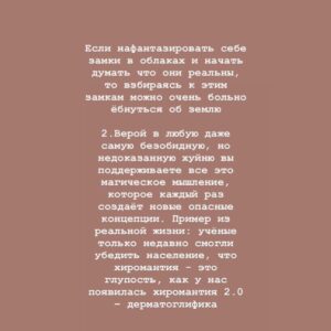 Taisiya Sheremet Instagram - Убеждения

Вынуждена высказаться в свете последних событий. Этот пост я хотела выложить после лонгрида, но по всей видимости надо выкладывать сейчас
⠀
....
⠀
«За убеждениями человека исходя из которых он принимает решения, должно стоять что-то большее чем просто мнение» - это моя любима цитата и основной посыл этого поста
⠀
Обычно поисходит так:
⠀
Я начинаю критиковать какую-то бредовую концепцию... [телегония, религия, гомеопатия, нумерология, астрология, изотерика и etc] - нужное подчеркнуть ...привожу качественную аргументацию с хорошей доказательной силой, а не выдаю за аргументы логические и когнитивные ошибки, как делают адепты концепции (тут должно быть язвительное хи-хи). Тезисы концепции расхерачены в пух и прах ⠀
Но в ответ, я слышу:
⠀
«Ну у нас есть своё мнение и мы никому им не мешаем, не навязываем его, поэтому пусть оно будет, не надо тут всех разубеждать и что-то доказывать»
⠀
Этакое: «Пусть люди обманываются и заблуждаются это их право. Нельзя критиковать взгляды людей, ведь это их выбор. Люди могут верить во что хотят»
⠀
....
⠀
Меня очень злит факт того, что многие  действительно не понимают в чем проблема, объясняю
⠀
Тезис: «Хочу верить, потому что это мой выбор и мое мнение, и похуй мне на аргументы» - бредовый по своей сути, вот почему...
⠀
...тут есть два принципиальных момента:
⠀
1. То на чем строится это «мнение»
2.Его весомость, распространённость и то, насколько сильно оно влияет на общество
⠀
Разберём по пунктам:
⠀
Первое. То есть вы понимаете, да?Существуют концепции/мнения/идеи , которые легко можно разнести аргументами, тобишь они не проходят проверку на реальность, то есть никакого адекватного фундамента под ними нет, есть только стереотипы, всякие верования, глупости и сказки
⠀
И когда ты пытаешься сказать что фундамента - то нет, тебе прилетает: «Мы хотим заблуждаться»
⠀
...Один вопрос, что за сюрреализм?
Перечитайте ещё раз и вдумайтесь
⠀
Пример абсурдности этого аргумента:
⠀
-Мы верим в то, что жрать говно полезно
-Это глупая идея, вот доказательства что она не работает...
-Так, не надо нас разубеждать, мы хотим верить, это наш выбор
⠀
Замените «Жрать говно полезно» на:
⠀
Продолжение ☝🏻