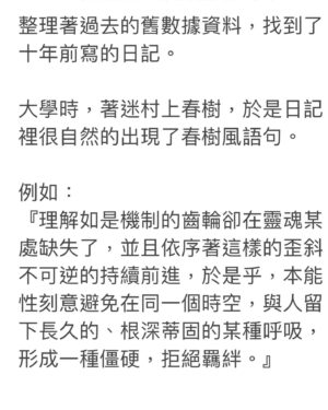 Teresa Daley Instagram - 整理著過去的舊數據資料，找到了十年前寫的日記。  大學時，著迷村上春樹，於是日記裡很自然的出現了春樹風語句。  例如： 『理解如是機制的齒輪卻在靈魂某處缺失了，並且依序著這樣的歪斜不可逆的持續前進，於是乎，本能性刻意避免在同一個時空，與人留下長久的、根深蒂固的某種呼吸，形成一種僵硬，拒絕羈絆。』
 
回想著，當時的狀態應該很寂寞吧；明明渴望踏在結實的土地上，卻只能漂浮。  若要說十年裡最珍貴的領悟是什麼，那就是普通人生裡會出現的必然Dark Shit，生老病死、成住壞空、就已足夠修行。  所以平凡的生活裡，要趕著玩。  選擇坦率而善良的同伴前行。  在脆弱的時候彼此承接，著迷於你閃閃發亮的時刻，教你欣賞自己或許挑剔的本來面目，

在犯錯時能正色訴說你的搞砸之處，卻又不忘擁抱你。
因為知道你比誰都自責。
 在平凡的生活裡，盡可能地為彼此蒐集幸福之光，存在心裡。  好在當（一定會來的）黑暗考驗來臨時，
能有光支撐著，幫你照亮前方的路。 
Illustrator : @9Jedit