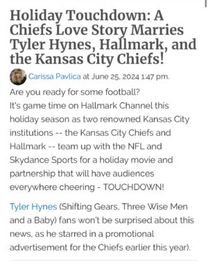 Tyler Hynes Instagram - Remember that thing I did with the Kansas City Chiefs 🏈 that looked like a movie but wasn’t a movie...well…it’s a movie now. ;)

That doesn’t happen without a lot of people being very thoughtful and creative about how to give all who might enjoy this just the right experience. 

Thanks to all the publications, online enthusiasts and news outlets that seemed to be tickled by this news.

I included a few but I’ll list some of the other lovely places that were excited to share the announcement. 

Congrats everyone at @hallmarkchannel & @chiefs @nfl for pulling off what’s never been done. 

And to everyone who’s about to start the journey of making this film, giddyup 🤠 we’re going to Kansas City, the home of two organizations connected by a spirit rarely seen. 

👑 @hunterking @ed_begley_jr 
🤍 @lhdhallmark @mrsjp24 @candicemeghan @julie_sherman_wolfe @davidwulf John Putch @dabbot1  @lindseyroy26 @anniehowellpr @djhindustani @i_am_sweet_sam @megvantine @rantsandraves411 @poperandy @atipam @sillypants85 
@mrsjennylatz @alyssa.osheim 

Red Kingdom! 🏈⚡️🎬

( I tried to tag everyone, if I couldn’t find ya please comment and I’ll try to add you 🙏🏻🤍😊)

@variety / @emilylongeretta 
@hollywoodreporter 
@deadline / @lynette.rice
@entertainmentweekly 
@todayshow @carsondaly @jennabhager @hodaandjenna @hodakotb 
@indiewire
@thewrap 
@people / @juliaaamoore , @breannenyc
@entertainmenttonight 
@forbes / @justcathy331
@newsweek 
@nbcnews 
@espn 
@sportsillustrated
@cbssports 
@yahoosports 
@foxnews 
@usweekly /  @johnnimacke
@ftwusatoday 
@tmz_tv
@holausa /  @alimariehurtado
@bleacherreport 
@tvinsider /  @avery__thompson
@outkickthecoverage / @matt_reigle
@athlonsports 
@dubewilson
@justjared
@soapsdotcom /  @thekristynburtt
@upi 
@brobible 
@on3 
@atozsportsfilmroom 
@tvfanatic_official / @carissapavlica
@tvshowsace / @georgiamakitalo
@sportsbusinessjournal
@fangirlish /  @erinelizabethgross
@chatsports
@thekansascitystar 
@arrowheadpride / @pgsween
@fox4kc 
@kctv5 /  @katiethebyrd
@kcur893 / @savannah_hawley , @gabrieljr
@thespundotcom 
@vitalthrills 
@presspassla