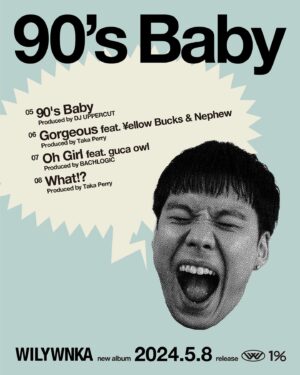WILYWNKA Instagram - 2024.05.08 (WED) Release
WILYWNKA "90’s Baby” Tracklisting📝

01  I am feat. RYUZO (Produced by DJ UPPERCUT)
02  INTRO feat. Young Coco (Produced by DJ UPPERCUT)
03  PUSH 'N' PUSH (Produced by DJ UPPERCUT)
04  Excuse Me (Produced by Taka Perry)
05  90's Baby (Produced by DJ UPPERCUT)
06  Gorgeous feat. ¥ellow Bucks & Nephew (Produced by Taka Perry)
07  Oh Girl feat. guca owl (Produced by BACHLOGIC)
08  What!? (Produced by Taka Perry)
09  Good Motherfxxker (Produced by DJ UPPERCUT)
10  メッチャ楽Shit (Produced by Yung Nick)
11  Living In This World (Produced by Ryunosuke Yamagishi)
12  I Mean (Produced by ENDRUN)
13  SAKURA (Produced by DJ UPPERCUT)
14  待機中 PM10:45 (Produced by Slow Jamz)
15  Dying Love (Produced by Taka Perry)
16  RICHMAN feat. VIGORMAN (Produced by Taka Perry)

M13 “SAKURA” contains samples from “さくら(独唱)” performed by Naotaro Moriyama.
Licensed by UNIVERSAL MUSIC LLC and SETSUNA INTERNATIONAL. 

All Songs Mixed by Kohei Nakatake at 1% Studio, Tokyo, except M07 mixed by Hayabusa.

All Songs Mastered by Tatsuya Sato at The Mastering Palace, New York.

@wilywnka @ryuzorrated @xxdjuppercutxx @youngsavagecoco @takaperry @yellowbucks_tttg @who_is_nephew @gucaowl_official #bachlogic @yungnick.mp3 @ryunosukeguitar @ennddrrun @slow_jamzzz_ @vigor_insta @naotaromoriyama @kohei_nakatake @tatsuyasatomasters @themasteringpalace 

Artwork @405mhz 
Photo @ryotachiba_ 
Hair & Make Up @uenochika 
A&R @keera 
Label @onepercent.jp

#WILYWNKA #90sBaby #NewAlbum