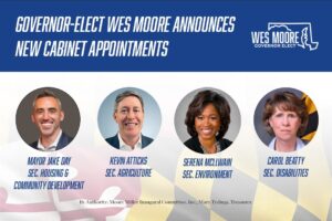 Wes Moore Instagram - Today I am proud to announce the addition of these remarkable leaders to our cabinet:

Sec. Housing & Community Development Mayor Jake Day
Sec. Agriculture Kevin Atticks
Sec. Environment Serena McIlwain
Sec. Disabilities Carol Beatty
Sec. Natural Resources Josh Kurtz
Sec. Planning Rebecca Flora
Sec. Aging Carmel Roques
Sec. Commerce Kevin Anderson
Special Sec. Opioid Response Mayor Emily Keller

These leaders bring with them great knowledge and deep expertise and reflect the diversity of our state.