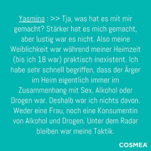 Yasmina Filali Instagram - 🌟 Teil II unseres Interviews mit COSMEA®️ Wonderwoman @yasminafilali_official 🌟

Yasmina erzählt von ihrer Zeit im Kinderheim und wie es sie als Mensch und Frau geprägt hat. Es hat sie stärker gemacht, obwohl es alles andere als leicht war. Ihre Weiblichkeit spielte in ihrer Jugend kaum eine Rolle, da sie sich bewusst von Problemen wie Sex, Alkohol und Drogen fernhielt und unauffällig blieb, um Schwierigkeiten zu vermeiden.

Besonders in Erinnerung geblieben sind ihr zwei Lieblingserzieherinnen, die trotz der hohen Fluktuation im Heim immer für sie da waren und ihr ein Gefühl von Zuhause gaben. 💗

DANKE FÜR DEINE OFFENHEIT, liebe Yasmina! 🙏

👉Das ganze Interview mit Yasmina findet Ihr auf unserem COSMEA®️ Blog: 
www.cosmea.de/yasmina-filali/

#cosmeawonderwoman #wonderwoman #cosmeaunbeschwertetage #mamaleben #frausein #kinderheim #starkefrauen #inspiration #mutig #lebensgeschichte #blog #schauspielerin #muttersein #persönlichkeitsentwicklung #selbstbewusstsein #kraft #erfolgsgeschichte #erfolgsgeschichtenvonfrauen #durchsetzungskraft