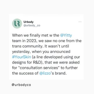 Zackary Drucker Instagram - Announcing a new gender-affirming line for trans folks the day before #TDOV but not mentioning the attack on trans lives? 🤯 According to @bof, “The line is also an opportunity for @Yitty to widen its consumer base, especially as it seeks to grow sales to nearly $100 million this year.”

As a small company with limited reach and resources, and with the awareness that Black and Brown trans women are the most targeted members of our community, we at Urbody were excited by the potential to see our community have a meaningful seat at the table with a brand represented by Lizzo, her platform, and her powerful, vital message of racial and size inclusivity. Instead, we were left disappointed.

@lizzobeeating, we know you’re an advocate for inclusivity and a supporter of the trans community, and we want to bring this matter to your attention. #tdov #translivesmatter #transdayofvisibility #transrights #transrightsarehumanrights