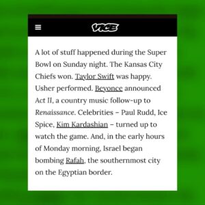 Zing Tsjeng Instagram - Write this about watching the maddening celebrity spectacle of the Super Bowl while Israel began bombing Rafah - the place it told Palestinians to shelter in.

I go back and forth on the usefulness of celebrities using their voice to speak up but there's something pretty grotesque about a multi-million dollar sports event drowning out footage of refugee tents being bombed. Link in bio for the rest of the article.