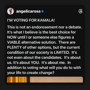 Angelica Ross Instagram - [SWIPE] I’M VOTING FOR KAMALA!

This is not an endoresement nor a debate.  It’s what I believe is the best choice for NOW until I or someone else figures a VIABLE alternative solution.  There are PLENTY of other options, but the current condition of our society is LIMITED.  It’s not even about the candidates.  It’s about us. It’s about YOU.  It’s about me.  In addition to voting what will you do to with your life to create change? #Vote #kamalaharris #AskQuestions #DemandAnswers #TakeAction #BuildCommunity #ProtectEachOther #EachOneTeachOne #abortionrights #transrights #stopcopcity #freedom
