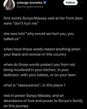 Cordae Instagram - This had me sick to my stomach this morning ! Some things are bigger and more important than music. I couldn’t just carry on with my day like everything is fine. We have to protect OURS ! #SonyaMassey