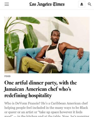 DeVonn Francis Instagram - I’m in the @latimes this week talking to @bettyhallock about dinner parties, the many facets of my identity, and using history as means to push our hospitality and culinary boundaries.

This feature means the world to me because of a recent family trip to Jamaica, where I realized how much work I still need to do to unlearn my own implicit cultural biases informed by the “European Standard”, which we are often taught has a seat exclusively at the center of our culinary (and psychological) universes.

If there’s anything I want you to take away from reading my story, it’s that this year food and travel quite literally gave me the courage to fall in love with my own skin again and want to share that work with the world. 🖤

📸: @itsyasara