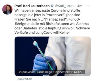 Karl Lauterbach Instagram - Wir haben angepasste #Corona #Impfstoffe besorgt, die jetzt in Praxen verfügbar sind. Fragen Sie nach „JN1 angepasst“. Für 60-Jährige und alle mit Risikofaktoren wie Asthma oder Diabetes ist die Impfung sinnvoll. Schwere Verläufe und #LongCovid will Keiner

https://www.zeit.de/politik/deutschland/2024-08/bundesregierung-coronavirus-impfung-15-millionen-dosen