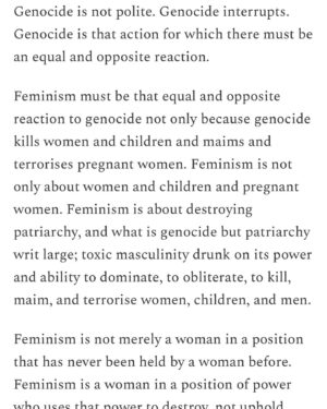 Mona Eltahawy Instagram - My new essay: On Vice President Kamala Harris, Rep. Cori Bush, disruption, protest, feminism and genocide.

Genocide is not polite. Genocide interrupts. Genocide is that action for which there must be an equal and opposite reaction.

Feminism must be that equal and opposite reaction to genocide not only because genocide kills women and children and maims and terrorises pregnant women. Feminism is not only about women and children and pregnant women. Feminism is about destroying patriarchy, and what is genocide but patriarchy writ large; toxic masculinity drunk on its power and ability to dominate, to obliterate, to kill, maim, and terrorise women, children, and men.

Feminism is not merely a woman in a position that has never been held by a woman before. Feminism is a woman in a position of power who uses that power to destroy, not uphold, patriarchy.

Genocide interrupts and disrupts: the lives of those ravaged by its barbarism; the delusion that those of us far away can look away as we skim the still lake of our placid day to day.

Asking protesters demanding the U.S. end its support for Israel’s genocide "Do you want Trump?" is the wrong question to ask.

The question is when will the U.S. stop arming, aiding, and abetting Israel's barbarism?

Link in bio and stories 

https://www.feministgiant.com/p/essay-feminism-vs-genocide