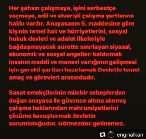 Renan Bilek Instagram - Yüzbinlerce evdeki çorbanın kaynamasına yasaklarla engel oluyorsanız, milyonlarca insanın karnının doymasını da sağlamanız gerekir. “Ben yaptım oldu” diyerek insanları sonu belirsiz bir yolculuğa ve açlığa mahkum edemezsiniz.

#Repost @enginalkan with @make_repost
・・・
Her şahsın çalışmaya, işini serbestçe seçmeye, adil ve elverişli çalışma şartlarına hakkı vardır. anayasanın 5. maddesine göre kişinin temel hak ve hürriyetlerini, sosyal hukuk devleti ve adalet ilkeleriyle bağdaşmayacak surette sınırlayan siyasal, ekonomik ve sosyal engelleri kaldırmak insanın maddi ve manevi varlığının gelişmesi için gerekli şartları hazırlamak Devletin temel amaç ve görevleri arasındadır. 
Sanat emekçilerinin mücbir sebeplerden doğan Anayasa ile güvence altına alınmış çalışma haklarından mahrumiyetlerini çözüme kavuşturmak devletin sorumluluğudur. Görmezden gelinemez.#tiyatro #pandemiyasakları #eğlencesektörü #müzik #sahne #sahnesanatları #hıfsızsıhha
