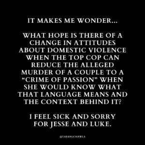 Tarang Chawla Instagram - "CRIME OF PASSION"

CAN SOMEONE PLEASE CHECK ON KAREN AND MAKE SURE SHE DID HER MANDATORY DV TRAINING? 

MURDERING EX-PARTNERS IS NOT A 'CRIME OF PASSION'. IT'S ENTITLEMENT, POWER AND CONTROL. NOT LOVE.