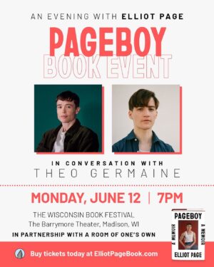 Theo Germaine Instagram - Hello Instagram 🌹

Join @elliotpage and me at The Barrymore Theatre (2090 Atwood Avenue 53704, Madison, Wisconsin) tomorrow evening (June 12th) at 7pm. We’re going to be talking about his new memoir, Page Boy! I feel incredibly privileged to have been asked to moderate this talk. This event is in partnership with A Room of One's Own Bookstore (@roomofonesownbooks ), a queer and trans owned establishment. Here is the information for the event and ticketing: 

Please note this event will be held at the Barrymore Theatre. It's free and open to the public on a first-come, first-served basis. Seating is by general admission. Doors open at 6 p.m. 

Pre-signed copies of Pageboy will be distributed for free to all attendees courtesy of a gift from the Cheryl Rosen Weston Estate.

Disability Accesibility Information from Barrymore Theatre’s website: Disability Accessibility Information
The Barrymore has no steps at the entrance or to enter the Theatre’s main floor. We have an ADA area in the back corner of the main floor with it’s own entrance. If you are more mobile, we could put you as close as the front row. You would have to navigate down the sloped aisle but wheelchairs, walkers and shuffling feet have all made it down there. We would just remove a couple of folding chairs for wheelchairs if need be. There is an ADA compliant restroom in the lobby.

photos by @csopie and @transnormativity 

see you there 🌹 🏳️‍⚧️