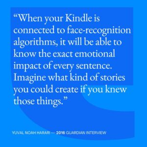 Yuval Harari Instagram - What happens when books start reading people? How will storytelling be transformed if your Kindle could analyze your emotional reactions to each and every sentence, then create books that are uniquely tailored to you?

Such questions still felt ‘futuristic’ back in 2016. Since the explosion of generative AI and facial recognition technology, these ideas relate to our present day reality.

#Technology #Reading #AI