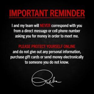 Reba McEntire Instagram - I and my team will NEVER correspond with you from a direct message or cell phone number asking you for money in order to meet me.

PLEASE PROTECT YOURSELF ONLINE and do not give out any personal information, purchase gift cards or send money electronically to someone you do not know.