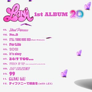LANA Instagram - MY 1ST ALBUM “20” OUT NOW☺️💞
このアルバムは”ラナとは？”って言うのをまとめた作品達。
私ってどんな人だろうってわかる作品になってると思う！
みんな、暇な時に聞いてね〜💓💓

01. Street Princess
@djsmallz732 

02. No.5
@zotonthewave88 
@dubbybunny03 

03. Still Young More Rich (feat. Watson)
@zotonthewave88 
@imwatson_soul 

04. For Life
05. 2021
06. it’s okay
07. 24/7 YOU...
@_jigg_jigg_ 

08. TURN IT UP (feat. Candee & ZOT on the WAVE)
@zotonthewave88 
@044candee 

09. L7 Blues

10. 99
@zotonthewave88 

11. HATE ME

12. ティファニーで朝食を (with LEX)
@lex_zx_lex_0 

📸 @ryoheiambo 
🎨 @yujikamiyama 
💄 @wmwmarianu 
👚 @aisuganuma 

このアルバム”20”に、
携わってくれた皆様本当にありがとうございます😭💓