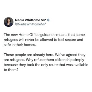 Nadia Whittome Instagram - What’s the point in refusing citizenship to refugees who have ‘made a dangerous journey’?

What’s the point in publishing footage of people being deported?

I’m sorry to say that this is simply a continuation of the performative cruelty we saw from the Conservatives.

The new Home Office guidance means that some refugees will never be allowed to feel secure and safe in their homes.

These people are already here. We’ve agreed they are refugees. Why refuse them citizenship simply because they took the only route that was available to them?

In an increasingly volatile world, taking a leaf from the far-right playbook will never end well - for any of us.

Our party and the British public - 75% of whom believe Britain should offer refuge to those fleeing war and persecution - are better than this.