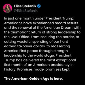 Elise Stefanik Instagram - In just one month under President Trump, Americans have experienced record results and the renewal of the American Dream with the triumphant return of strong leadership to the Oval Office. From securing the border, to cutting wasteful spending of our hard earned taxpayer dollars, to reasserting America First peace through strength leadership to the world stage, President Trump has delivered the most exceptional first month of an American presidency in history. Promises made, promises kept. The American Golden Age is here.

@POTUS @realDonaldTrump @whitehouse