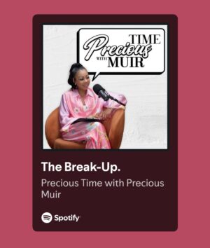 Precious Muir Instagram - During your downtime, don’t forget to 🎧listen to my New! 🎙️Podcast Precious Time with Precious Muir on @spotifyuk All Episodes will be curated around my life experiences and relevant topics. Lots more fun stuff to come.

EPISODE 1 - The Break-Up. 
Available now on @spotifyuk 
_________________________________________
#podcast #spotify #breakup #single #dating #valentinesday #valentine #loveyourself #selfcare #love #datenight #friday #galentinesday #selflove #life #fridayfeeling #weekendvibes