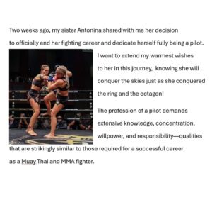 Valentina Shevchenko Instagram - Two weeks ago, my sister Antonina shared with me her decision to officially end her fighting career and dedicate herself fully being a pilot. 

I want to extend my warmest wishes to her in this journey,  knowing she will conquer the skies just as she conquered the ring and the octagon! 

The profession of a pilot demands extensive knowledge, concentration, willpower, and responsibility—qualities that are strikingly similar to those required for a successful career as a Muay Thai and MMA fighter. 

Over the past seven years, Antonina has flown solo across America, from the Pacific coast to the Atlantic, and from the Canadian border to Mexico, navigating a small Cessna 172. She has landed at some of the most challenging small airfields in mountainous regions, deserts, and islands, even in the dead of night and during fog, tropical rains, and lightning storms. 
She became a lieutenant of the Civil Air Patrol flight unit, which boasts a history as an air force military unit dating back to the 1940s. 
For a year, she served as the captain of an eight-seat Pilatus PC-12 aircraft in San Juan, Puerto Rico, for Tradewinds Airlines, where she piloted her  aircraft to San Barts, one of the most demanding airports in the world. 
Currently, she has been flying a Citation Latitude jet aircraft for over a year as a co pilot in business aviation on the East Coast of the United States. 

Antonina's journey in martial arts spans 30 years. 
She holds a 3rd Dan black belt in Taekwondo, has been an 11-time world champion in Muay Thai, kickboxing, and MMA, and has participated in hundreds of fights in both amateur and professional. 
She is a champion of Asia and South America and has been recognized as an Honored Master of Sports and a UFC fighter. 
Antonina won her first world championship title in Thai boxing in 2003, the same year she also became the world champion in the professional  MMA in South Korea. Throughout her career, she has fought in various countries, including Peru, Brazil, Paraguay, Argentina, Mexico, England, Thailand, South Korea, the United Arab Emirates, Lebanon, Sweden, France, Belarus, Russia, and the USA. 

From her early training ⬇️⬇️⬇️
